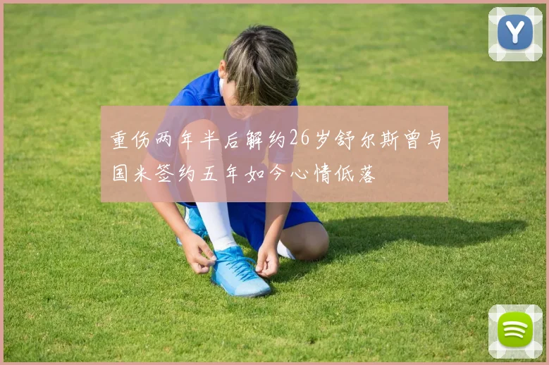 重伤两年半后解约26岁舒尔斯曾与国米签约五年如今心情低落
