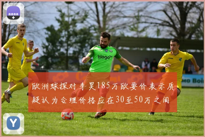 欧洲球探对李昊185万欧要价表示质疑认为合理价格应在30至50万之间