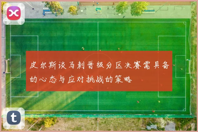 皮尔斯谈马刺晋级分区决赛需具备的心态与应对挑战的策略