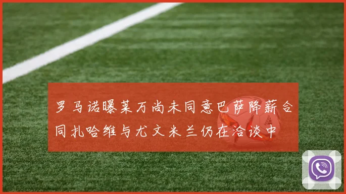罗马诺曝莱万尚未同意巴萨降薪合同扎哈维与尤文米兰仍在洽谈中