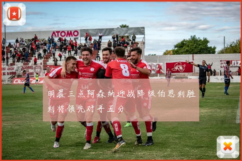 明晨三点阿森纳迎战降级伯恩利胜利将领先对手五分